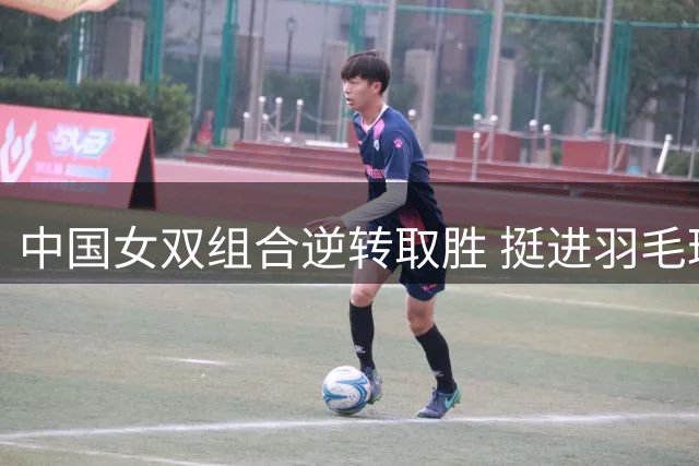 中国女双组合逆转取胜 挺进羽毛球世锦赛决赛