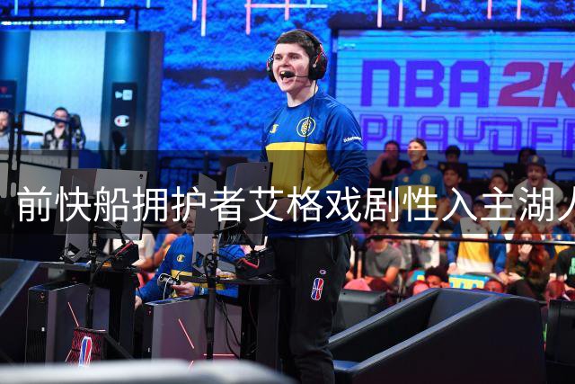 前快船拥护者艾格戏剧性入主湖人