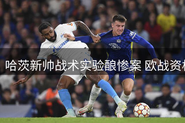 哈茨新帅战术实验酿惨案 欧战资格赛首回合四球溃败埋隐患