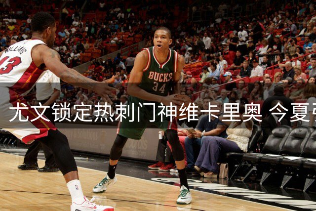尤文锁定热刺门神维卡里奥 今夏引援频频出手