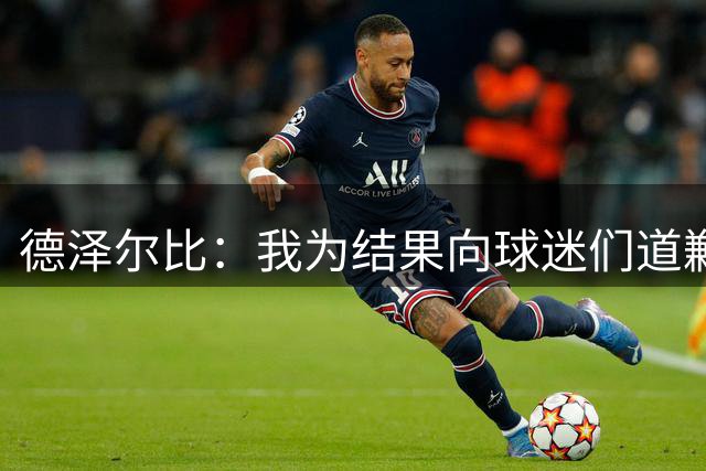 德泽尔比：我为结果向球迷们道歉；现在我们必须保持冷静