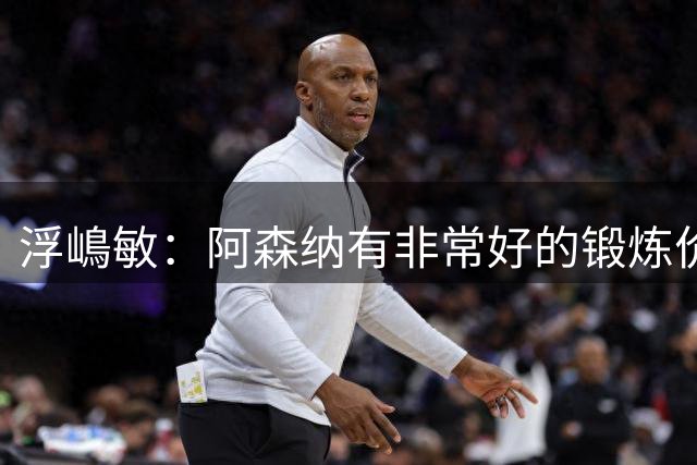 浮嶋敏：阿森纳有非常好的锻炼价值；进球不止是赵松源的功劳