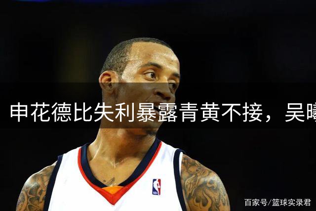 申花德比失利暴露青黄不接，吴曦独木难支引发年轻一代隐忧