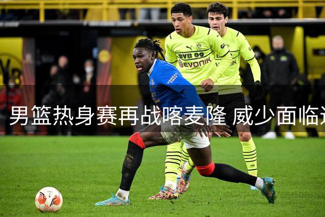 男篮热身赛再战喀麦隆 威少面临退役危机引热议