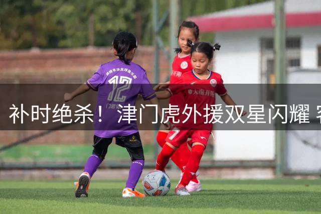 补时绝杀！津门虎外援双星闪耀 客场2球完胜青岛海牛