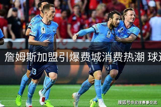 詹姆斯加盟引爆费城消费热潮 球迷跨州抢购限量周边
