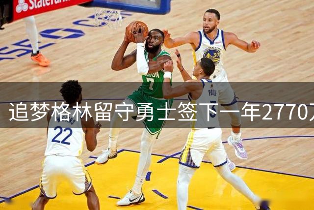 追梦格林留守勇士签下一年2770万续约合同 今夏曾为詹皇降薪腾空间