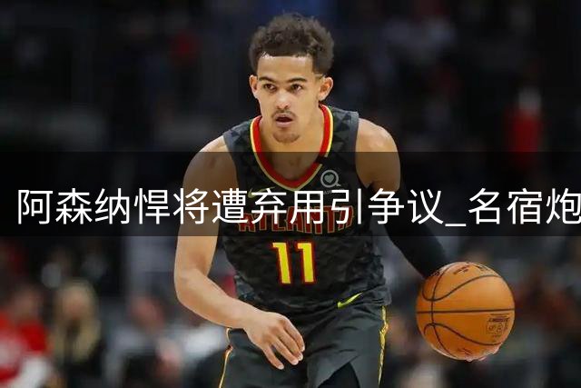 阿森纳悍将遭弃用引争议 名宿炮轰球队不公待遇